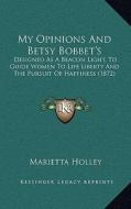 My Opinions and Betsy Bobbet's: Designed as a Beacon Light, to Guide Women to Life Liberty and the Pursuit of Happiness (1872) di Marietta Holley edito da Kessinger Publishing