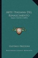 Arte Italiana del Rinascimento: Saggi Critici (1891) di Gustavo Frizzoni edito da Kessinger Publishing