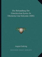 Die Behandlung Der Griechischen Syntax in Obertertia Und Sekunda (1886) di August Gehring edito da Kessinger Publishing