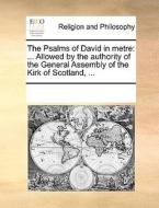 The Psalms Of David In Metre. ...allowed By The Authority Of The General Assembly Of The Kirk Of Scotland, di Multiple Contributors edito da Gale Ecco, Print Editions