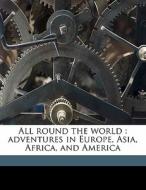All Round The World : Adventures In Europe, Asia, Africa, And America di Parker Gillmore edito da Nabu Press