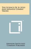 The Science of Ju Jitsu and Japanese Combat Tricks di Johnson Smith & Co Publisher edito da Literary Licensing, LLC