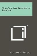 You Can Live Longer in Florida di William H. Bates edito da Literary Licensing, LLC