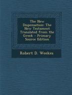 New Dispensation: The New Testament Translated from the Greek di Robert D. Weekes edito da Nabu Press