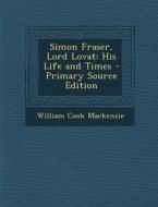 Simon Fraser, Lord Lovat: His Life and Times di William Cook MacKenzie edito da Nabu Press