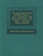 The Provincial Letters of Blaise Pascal. a New Translation with Historical Introd. and Notes di Blaise Pascal, Thomas McCrie edito da Nabu Press