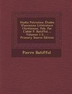 Studia Patristica: Etudes D'Ancienne Litterature Chretienne, Pub. Par L'Abbe P. Batiffol..., Volumes 1-2... - Primary Source Edition di Pierre Batiffol edito da Nabu Press