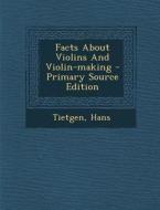 Facts about Violins and Violin-Making di Tietgen Hans edito da Nabu Press
