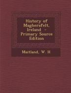 History of Magherafelt, Ireland di Maitland W. H edito da Nabu Press