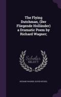 The Flying Dutchman, (der Fliegende Hollander) A Dramatic Poem By Richard Wagner; di Richard Wagner, Oliver Huckel edito da Palala Press