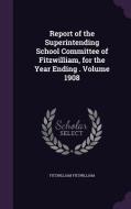 Report Of The Superintending School Committee Of Fitzwilliam, For The Year Ending . Volume 1908 di Fitzwilliam Fitzwilliam edito da Palala Press