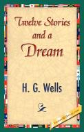 Twelve Stories and a Dream di G. Wells H. G. Wells, H. G. Wells edito da 1st World Library - Literary Society
