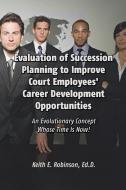 Evaluation of Succession Planning to Improve Court Employees' Career Development Opportunities di Keith Robinson edito da DORRANCE PUB CO INC