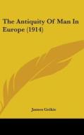 The Antiquity of Man in Europe (1914) di James Geikie edito da Kessinger Publishing