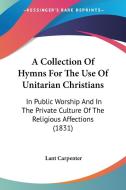 A Collection Of Hymns For The Use Of Unitarian Christians di Lant Carpenter edito da Kessinger Publishing Co