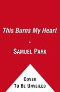 This Burns My Heart di Samuel Park edito da Simon & Schuster