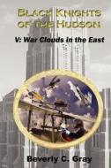 Black Knights of the Hudson Book V: War Clouds in the East di Beverly C. Gray edito da Createspace