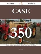 Case 350 Success Secrets - 350 Most Asked Questions On Case - What You Need To Know di Jack Olsen edito da Emereo Publishing