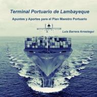 Terminal Portuario de Lambayeque: Apuntes y Aportes Para El Plan Maestro Portuario di Luis Barrera Arrestegui edito da Createspace