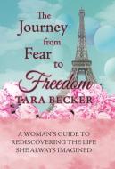 The Journey from Fear to Freedom di Tara Becker edito da Balboa Press