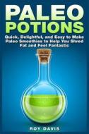 Paleo Potions: Quick, Delightful, and Easy to Make Paleo Smoothies to Help You Shred Fat and Feel Fantastic di Roy Davis edito da Createspace
