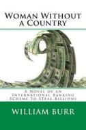 Woman Without a Country: A Novel of an International Banking Scheme to Steal Billions di William Burr edito da Createspace