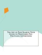 The Art of Paid Search: Your Guide to Profitable Pay-Per-Click Advertising di Louis P. Leonard edito da Createspace