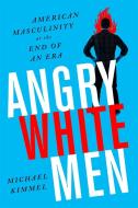 Angry White Men: American Masculinity at the End of an Era di Michael Kimmel edito da NATION BOOKS