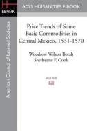 Price Trends of Some Basic Commodities in Central Mexico, 1531-1570 di Woodrow Wilson Borah, Sherburne F. Cook edito da ACLS HISTORY E BOOK PROJECT