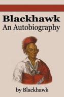 Black Hawk: An Autobiography di Blackhawk, Black Hawk edito da FILIQUARIAN PUB LLC