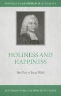 Holiness and Happiness: The Piety of Isaac Watts edito da REFORMATION HERITAGE BOOKS