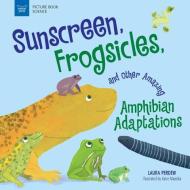 Sunscreen, Frogsicles, and Other Amazing Amphibian Adaptations di Laura Perdew edito da NOMAD PR