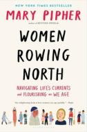 Women Rowing North: Navigating Life's Currents and Flourishing as We Age di Mary Pipher edito da BLOOMSBURY