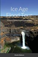 ICE AGE FLOOD TOUR: PORTLAND TO PROSSER, di CHARLES ROBINSON edito da LIGHTNING SOURCE UK LTD