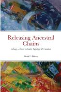 Releasing Ancestral Chains di Mark D Bishop edito da Lulu.com
