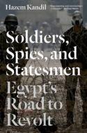 Soldiers, Spies, and Statesmen: Egypt's Road to Revolt di Hazem Kandil edito da VERSO
