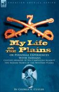 My Life on the Plains or Personal Experiences with Indians di George Armstrong Custer edito da LEONAUR
