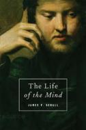 The Life of the Mind: On the Joys and Travails of Thinking di James V. Schall edito da INTERCOLLEGIATE STUDIES INST