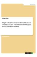 Single-, Multi-Channel-Vertrieb. Chancen und Risiken der Vertriebskanalstrategien im technischen Vertrieb di Janik Loges edito da GRIN Verlag