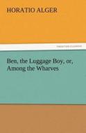 Ben, the Luggage Boy, or, Among the Wharves di Horatio Alger edito da TREDITION CLASSICS