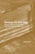 Raising the Red Flag: Marxism, Labourism, and the Roots of British Communism, 1884-1921 di Tony Collins edito da BRILL ACADEMIC PUB