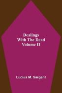 Dealings With The Dead Volume II di Lucius M. Sargent edito da Alpha Editions