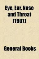 Eye, Ear, Nose And Throat (volume 1907) di Books Group edito da General Books Llc