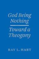 God Being Nothing - Toward a Theogony di Ray L. Hart edito da University of Chicago Press