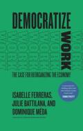 Democratize Work di Isabelle Ferreras, Julie Battilana, Dominique Meda edito da The University Of Chicago Press