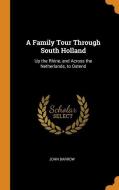 A Family Tour Through South Holland di John Barrow edito da Franklin Classics Trade Press