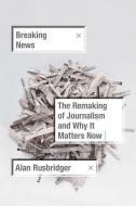 Breaking News: The Remaking of Journalism and Why It Matters Now di Alan Rusbridger edito da FARRAR STRAUSS & GIROUX