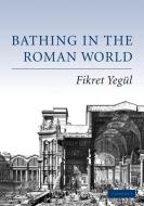 Bathing in the Roman World di Fikret K. Yegul edito da Cambridge University Press