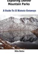 Exploring Denver Mountain Parks- A Guide to 22 Historic Getaways di Mike Butler edito da Open Range Publishing