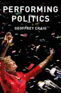 Performing Politics: Media Interviews, Debates and Press Conferences di Geoffrey Craig edito da Polity Press